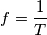 f = \frac{1}{T}