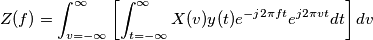 Z(f) = \int_{v = -\infty}^{\infty} \left [ \int_{t = -\infty}^{\infty} X(v) y(t) e^{-j2\pi ft} e^{j2\pi vt} dt \right ] dv