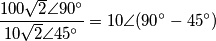 \frac{100\sqrt{2}\angle 90{}^\circ }{10\sqrt{2}\angle 45{}^\circ }=10\angle (90{}^\circ -45{}^\circ )