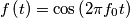 f\left( t \right)=\cos \left( 2\pi f_{0}t \right) f\left( t \right)=\cos \left( 2\pi f_{0}t \right)