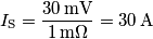 I_\text{S} = \frac{30\, \text{mV}}{1\, \text{m}\Omega} = 30\, \text{A} I_\text{S} = \frac{30\, \text{mV}}{1\, \text{m}\Omega} = 30\, \text{A}