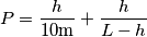 P=\frac{h}{10\text{m}}+\frac{h}{L-h}