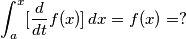 \int_{a}^{x} [ {d \over dt} f(x) ]  \, dx = f(x) = ?