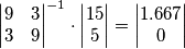 \begin{vmatrix} 9 & 3 \\ 3 & 9 \end{vmatrix}^{-1} \cdot \begin{vmatrix} 15 \\ 5 \end{vmatrix}= \begin{vmatrix} 1.667 \\ 0 \end{vmatrix}