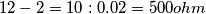 12-2 = 10 : 0.02 = 500 ohm 12-2 = 10 : 0.02 = 500 ohm