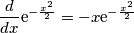 \frac{d}{dx}\mathrm{e}^{-\frac{x^2}{2}}=-x\mathrm{e}^{-\frac{x^2}{2}