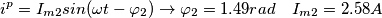 i^{p}=I_{m2}sin(\omega t- \varphi _{2}) \rightarrow \varphi _{2}=1.49rad \ \ \ I_{m2}=2.58A i^{p}=I_{m2}sin(\omega t- \varphi _{2}) \rightarrow \varphi _{2}=1.49rad \ \ \ I_{m2}=2.58A