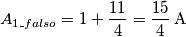 A{}_{1\_falso}=1+\frac{11}{4}=\frac{15}{4}\,\text{A}\,