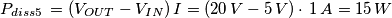 P_{diss 5}\,=(V_{OUT}-V_{IN})\,I = (20\,V - 5\,V)\cdot\,1\,A = 15\,W