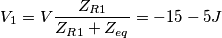 V_1=V\frac{Z_{R1}}{Z_{R1}+Z_{eq}}=-15-5J