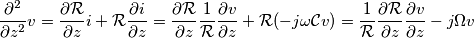 \frac{\partial ^2}{\partial z^2}v=\frac{\partial \mathcal{R}}{\partial z}i+\mathcal{R}\frac{\partial i}{\partial z}
=\frac{\partial \mathcal{R}}{\partial z}\frac{1}{\mathcal{R}}\frac{\partial v}{\partial z}+\mathcal{R}(-j\omega \mathcal{C}v)
=\frac{1}{\mathcal{R}}\frac{\partial \mathcal{R}}{\partial z}\frac{\partial v}{\partial z}-j\Omega v \frac{\partial ^2}{\partial z^2}v=\frac{\partial \mathcal{R}}{\partial z}i+\mathcal{R}\frac{\partial i}{\partial z}
=\frac{\partial \mathcal{R}}{\partial z}\frac{1}{\mathcal{R}}\frac{\partial v}{\partial z}+\mathcal{R}(-j\omega \mathcal{C}v)
=\frac{1}{\mathcal{R}}\frac{\partial \mathcal{R}}{\partial z}\frac{\partial v}{\partial z}-j\Omega v