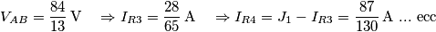 {{V}_{AB}}=\frac{84}{13}\,\text{V}\quad \Rightarrow {{I}_{R3}}=\frac{28}{65}\,\text{A}\quad \Rightarrow {{I}_{R4}}={{J}_{1}}-{{I}_{R3}}=\frac{87}{130}\,\text{A }...\text{ ecc} {{V}_{AB}}=\frac{84}{13}\,\text{V}\quad \Rightarrow {{I}_{R3}}=\frac{28}{65}\,\text{A}\quad \Rightarrow {{I}_{R4}}={{J}_{1}}-{{I}_{R3}}=\frac{87}{130}\,\text{A }...\text{ ecc}