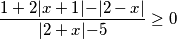 \frac{1+2\lvert{x+1}\lvert-\lvert{2-x}\lvert}{\lvert{2+x}\lvert-5}\geq0