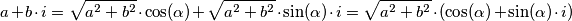 a + b \cdot i = \sqrt{a^2 + b^2} \cdot \cos ( \alpha ) + \sqrt{a^2 + b^2} \cdot \sin ( \alpha ) \cdot i 
= \sqrt{a^2 + b^2} \cdot ( \cos ( \alpha ) + \sin ( \alpha ) \cdot i )