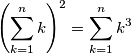 \left(\sum_{k=1}^n k\right)^2=\sum_{k=1}^n k^3 \left(\sum_{k=1}^n k\right)^2=\sum_{k=1}^n k^3