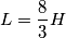 L = \frac{8}{3} H