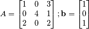 A=\begin{bmatrix}
1 & 0 & 3\\
0 & 4 & 1\\
2 & 0 & 2
\end{bmatrix};
\mathbf{b}=\begin{bmatrix}
1\\
0\\
1
\end{bmatrix} A=\begin{bmatrix}
1 & 0 & 3\\
0 & 4 & 1\\
2 & 0 & 2
\end{bmatrix};
\mathbf{b}=\begin{bmatrix}
1\\
0\\
1
\end{bmatrix}