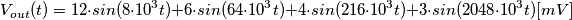 V_{out}(t)=12\cdot sin(8\cdot 10^{3}t)+6\cdot sin(64\cdot 10^{3}t)+4\cdot sin(216\cdot 10^{3}t)+3\cdot sin(2048\cdot 10^{3}t) [mV]
