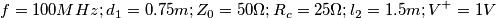 f=100MHz ; d_{1}=0.75 m ;Z_{0}=50\Omega ;R_{c}=25\Omega ;l_{2}=1.5m;V^{+}=1V