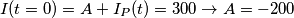 I(t=0) = A+I_P(t) = 300 \to A=-200 I(t=0) = A+I_P(t) = 300 \to A=-200