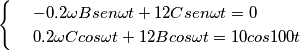 \[\begin{cases} & \ -0.2\omega Bsen\omega t+12Csen\omega t=0 \\ & \ 0.2\omega Ccos\omega t+12Bcos\omega t=10cos100t \end{cases}\]