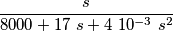 \frac{ s }{ 8000+17 \ s+ 4 \ 10^{-3} \ s^2} \frac{ s }{ 8000+17 \ s+ 4 \ 10^{-3} \ s^2}