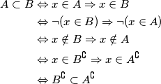 \begin{align}A\subset B&\Leftrightarrow x\in A\Rightarrow x\in B \\
&\Leftrightarrow \neg(x\in B)\Rightarrow\neg(x\in A) \\
&\Leftrightarrow x\notin B \Rightarrow x\notin A \\
&\Leftrightarrow x\in B^\complement \Rightarrow x\in A^\complement \\
&\Leftrightarrow B^\complement \subset A^\complement \\
\end{align} \begin{align}A\subset B&\Leftrightarrow x\in A\Rightarrow x\in B \\
&\Leftrightarrow \neg(x\in B)\Rightarrow\neg(x\in A) \\
&\Leftrightarrow x\notin B \Rightarrow x\notin A \\
&\Leftrightarrow x\in B^\complement \Rightarrow x\in A^\complement \\
&\Leftrightarrow B^\complement \subset A^\complement \\
\end{align}