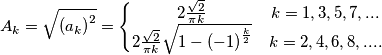 A_{k}=\sqrt{\left ( a_{k} \right )^{2}}=\left\{\begin{matrix}
2\frac{\sqrt{2}}{\pi k} &k=1,3,5,7,... \\
2\frac{\sqrt{2}}{\pi k}\sqrt{1-\left ( -1 \right )^{\frac{k}{2}}} & k=2,4,6,8,....
\end{matrix}\right. A_{k}=\sqrt{\left ( a_{k} \right )^{2}}=\left\{\begin{matrix}
2\frac{\sqrt{2}}{\pi k} &k=1,3,5,7,... \\
2\frac{\sqrt{2}}{\pi k}\sqrt{1-\left ( -1 \right )^{\frac{k}{2}}} & k=2,4,6,8,....
\end{matrix}\right.