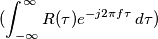 (\int_{-\infty}^{\infty} R(\tau)e^{-j2\pi f\tau}\, d\tau)