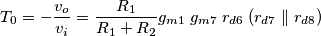 T_0 = -\frac{v_o}{v_i} = \frac{R_1}{R_1 + R_2} g_{m1}\; g_{m7} \; r_{d6}\;(r_{d7} \parallel r_{d8})