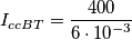 I_{ccBT}=\frac{400}{6\cdot{10}^{-3}} I_{ccBT}=\frac{400}{6\cdot{10}^{-3}}