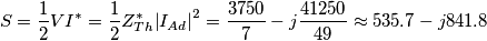 S=\frac{1}{2}V{{I}^{*}}=\frac{1}{2}Z_{Th}^{*}{{\left| {{I}_{Ad}} \right|}^{2}}=\frac{3750}{7}-j\frac{41250}{49}\approx 535.7-j841.8 S=\frac{1}{2}V{{I}^{*}}=\frac{1}{2}Z_{Th}^{*}{{\left| {{I}_{Ad}} \right|}^{2}}=\frac{3750}{7}-j\frac{41250}{49}\approx 535.7-j841.8