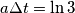 a\Delta t = \ln{3} a\Delta t = \ln{3}
