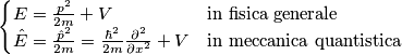 \begin{cases}
E=\frac{p^2}{2m}+V &  \text{in fisica generale}\\ 
\hat{E}=\frac{\hat{p}^2}{2m}=\frac{\hbar^2}{2m}\frac{\partial^2 }{\partial x^2}+V &\text{in meccanica quantistica} 
\end{cases}