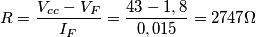 R=\frac{V_{cc}-V_{F}}{I_{F}}= \frac{43-1,8}{0,015}=2747\Omega R=\frac{V_{cc}-V_{F}}{I_{F}}= \frac{43-1,8}{0,015}=2747\Omega