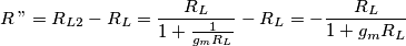 R\,"=R_{L2}-R_{L}=\frac{R_{L}}{1+\frac{1}{g_{m}R_{L}}}-R_{L}=-\frac{R_{L}}{1+g_{m}R_{L}}