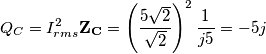 Q_{C}=I^{2}_{rms}\mathbf{Z_{C}}=\left ( \frac{5\sqrt{2}}{\sqrt{2}} \right )^{2}\frac{1}{j5}=-5j