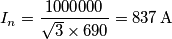 I_n=\frac {1000000}{\sqrt{3} \times 690}=837 \, \text{A} I_n=\frac {1000000}{\sqrt{3} \times 690}=837 \, \text{A}
