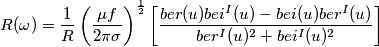 R(\omega) = \frac{1}{R} \left (\frac{\mu f}{2\pi\sigma}\right )^{\frac{1}{2}} \left [ \frac{ ber(u)bei^{I}(u) - bei(u)ber^{I}(u) }{ ber^{I}(u)^{2} + bei^{I}(u)^{2} }\right]