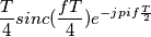 \frac{T}{4} sinc(\frac{fT}{4})e^{-j pi f \frac{T}{2}}
