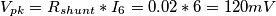 V_{pk} = R_{shunt}*I_{6} = 0.02*6 = 120mV