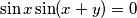 \sin x\sin(x+y) = 0 \sin x\sin(x+y) = 0