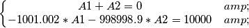 \left\{\begin{matrix}
A1+A2=0 & \\ 
 -1001.002*A1-998998.9*A2=10000& 
\end{matrix}\right.