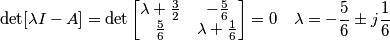 \det [\lambda I-A]=\det \left[ \begin{matrix}
   \lambda +\frac{3}{2} & -\frac{5}{6}  \\
   \frac{5}{6} & \lambda +\frac{1}{6}  \\
\end{matrix} \right]=0\quad \lambda =-\frac{5}{6}\pm j\frac{1}{6}