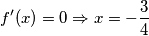 f^\prime (x)=0 \Rightarrow x=-\frac{3}{4} f^\prime (x)=0 \Rightarrow x=-\frac{3}{4}