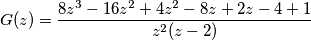 G(z) = \frac{ 8 z^3 - 16 z^2 + 4 z^2 - 8z + 2 z - 4 + 1 }{z^2 ( z - 2 )} G(z) = \frac{ 8 z^3 - 16 z^2 + 4 z^2 - 8z + 2 z - 4 + 1 }{z^2 ( z - 2 )}