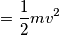 = \frac{1}{2}mv^{2}