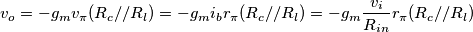 v_o = -g_m v_\pi (R_c//R_l)= -g_m i_b r_\pi (R_c//R_l) = -g_m \frac{v_i}{R_{in}} r_\pi (R_c//R_l) v_o = -g_m v_\pi (R_c//R_l)= -g_m i_b r_\pi (R_c//R_l) = -g_m \frac{v_i}{R_{in}} r_\pi (R_c//R_l)