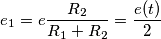 e_1=e\frac{R_2}{R_1+R_2}=\frac{e(t)}{2}