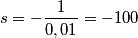 s=-\frac{1}{0,01}=-100